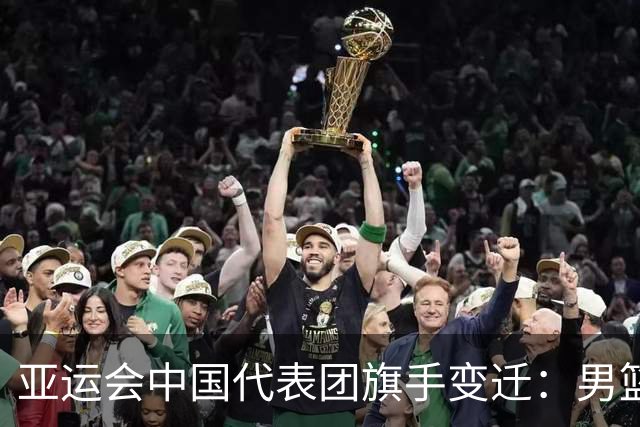 亚运会中国代表团旗手变迁：男篮回归与多元趋势